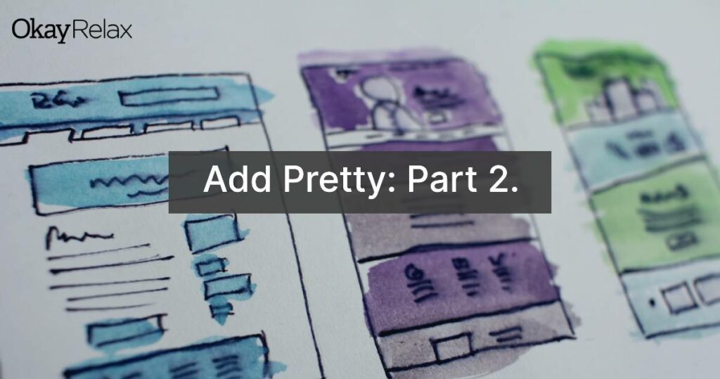 A graphic, together with the OkayRelax logo, showing the title of the blog article, "Add Pretty: Part 2".