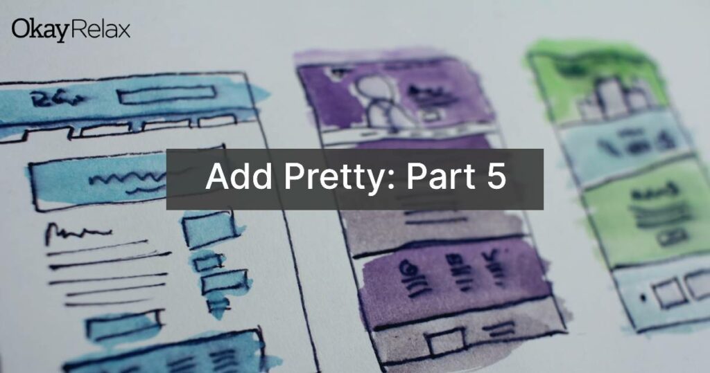 A graphic, together with the OkayRelax logo, showing the title of the blog article, "Add Pretty: Part 5".